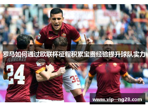 罗马如何通过欧联杯征程积累宝贵经验提升球队实力