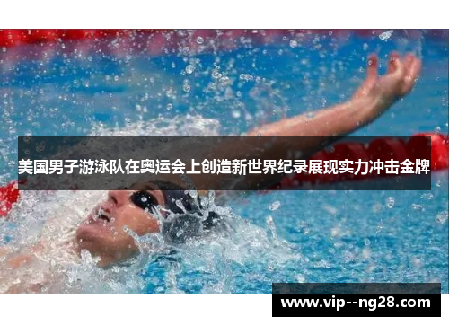 美国男子游泳队在奥运会上创造新世界纪录展现实力冲击金牌