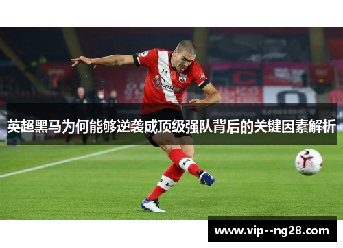 英超黑马为何能够逆袭成顶级强队背后的关键因素解析