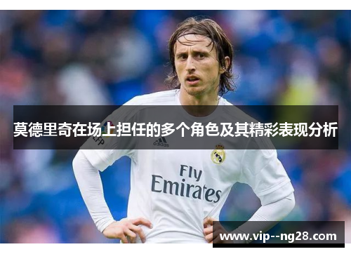 莫德里奇在场上担任的多个角色及其精彩表现分析