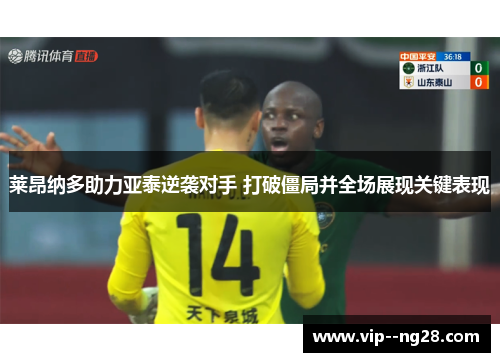 莱昂纳多助力亚泰逆袭对手 打破僵局并全场展现关键表现