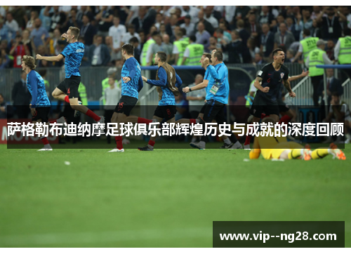 萨格勒布迪纳摩足球俱乐部辉煌历史与成就的深度回顾 萨格勒布迪纳摩足球俱乐部辉煌历史与成就的深度回顾