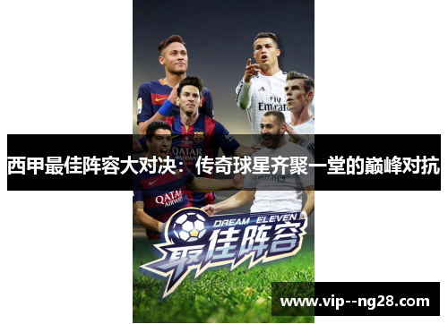 西甲最佳阵容大对决：传奇球星齐聚一堂的巅峰对抗
