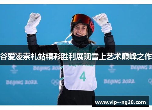 谷爱凌崇礼站精彩胜利展现雪上艺术巅峰之作