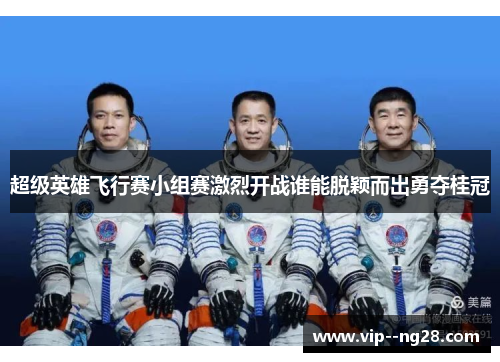 超级英雄飞行赛小组赛激烈开战谁能脱颖而出勇夺桂冠