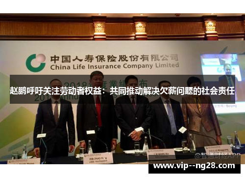 赵鹏呼吁关注劳动者权益:共同推动解决欠薪问题的社会责任 赵鹏呼吁关注劳动者权益:共同推动解决欠薪问题的社会责任