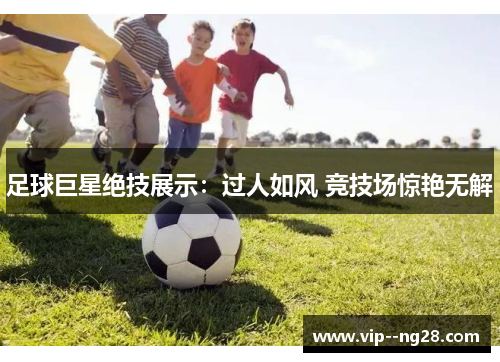 足球巨星绝技展示：过人如风 竞技场惊艳无解