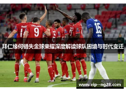 拜仁缘何错失金球荣耀深度解读球队困境与时代变迁