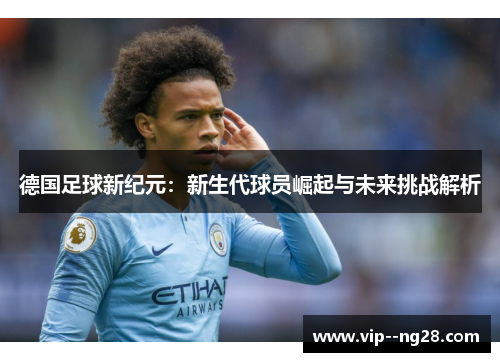 德国足球新纪元：新生代球员崛起与未来挑战解析