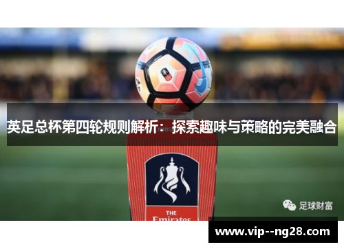英足总杯第四轮规则解析：探索趣味与策略的完美融合