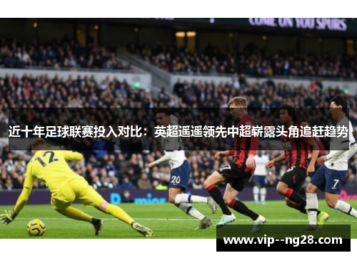 近十年足球联赛投入对比：英超遥遥领先中超崭露头角追赶趋势