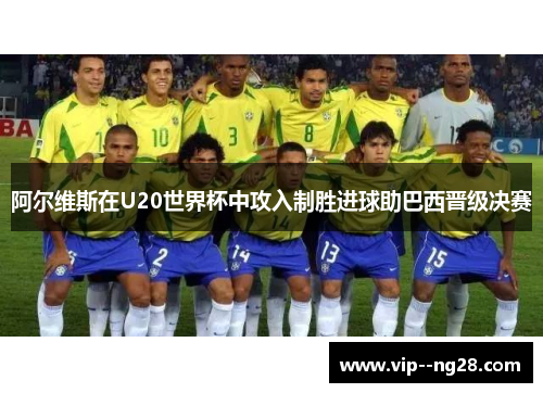 阿尔维斯在U20世界杯中攻入制胜进球助巴西晋级决赛 阿尔维斯在U20世界杯中攻入制胜进球助巴西晋级决赛