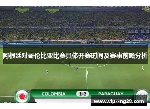 阿根廷对哥伦比亚比赛具体开赛时间及赛事前瞻分析 阿根廷对哥伦比亚比赛具体开赛时间及赛事前瞻分析