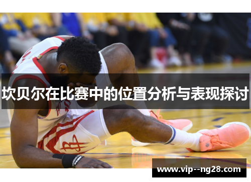 坎贝尔在比赛中的位置分析与表现探讨 坎贝尔在比赛中的位置分析与表现探讨