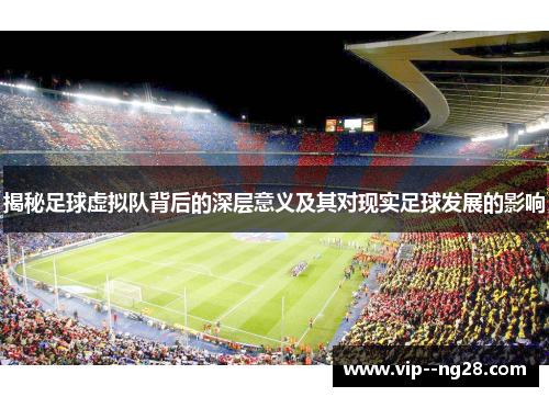 揭秘足球虚拟队背后的深层意义及其对现实足球发展的影响 揭秘足球虚拟队背后的深层意义及其对现实足球发展的影响