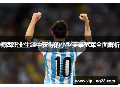 梅西职业生涯中获得的小型赛事冠军全面解析 梅西职业生涯中获得的小型赛事冠军全面解析