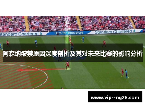 阿森纳被禁原因深度剖析及其对未来比赛的影响分析 阿森纳被禁原因深度剖析及其对未来比赛的影响分析