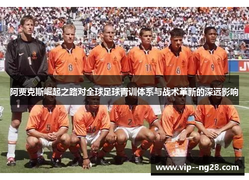 阿贾克斯崛起之路对全球足球青训体系与战术革新的深远影响 阿贾克斯崛起之路对全球足球青训体系与战术革新的深远影响