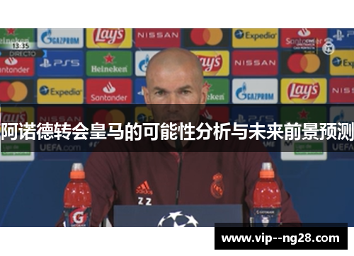 阿诺德转会皇马的可能性分析与未来前景预测 阿诺德转会皇马的可能性分析与未来前景预测