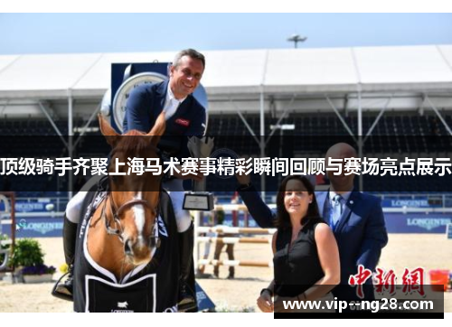 顶级骑手齐聚上海马术赛事精彩瞬间回顾与赛场亮点展示 顶级骑手齐聚上海马术赛事精彩瞬间回顾与赛场亮点展示