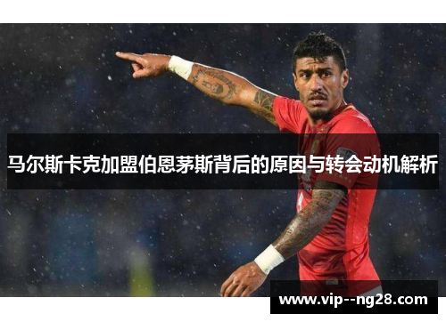 马尔斯卡克加盟伯恩茅斯背后的原因与转会动机解析