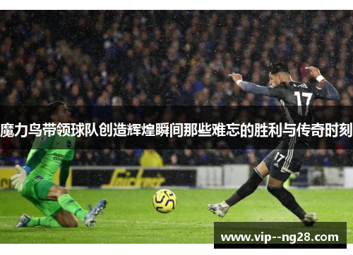 魔力鸟带领球队创造辉煌瞬间那些难忘的胜利与传奇时刻