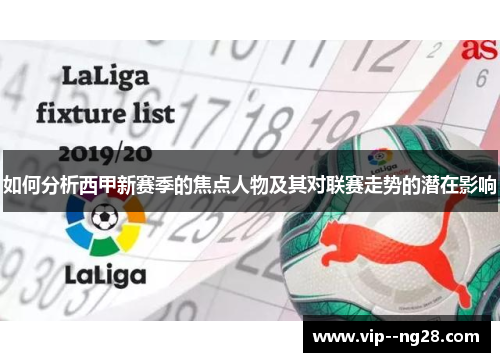 如何分析西甲新赛季的焦点人物及其对联赛走势的潜在影响