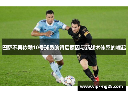 巴萨不再依赖10号球员的背后原因与新战术体系的崛起