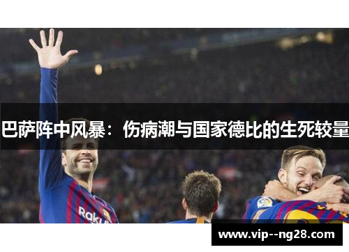 巴萨阵中风暴：伤病潮与国家德比的生死较量