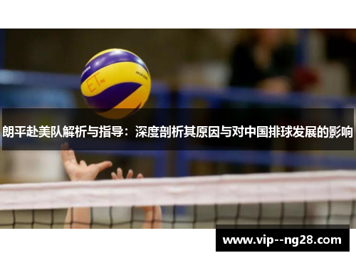 朗平赴美队解析与指导：深度剖析其原因与对中国排球发展的影响