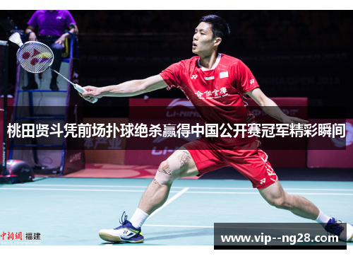 桃田贤斗凭前场扑球绝杀赢得中国公开赛冠军精彩瞬间