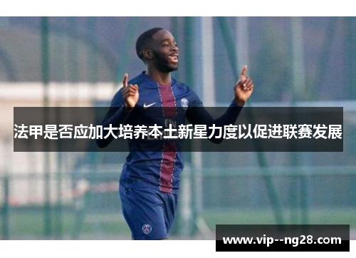法甲是否应加大培养本土新星力度以促进联赛发展