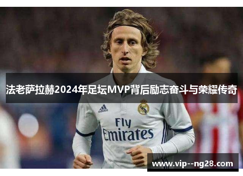 法老萨拉赫2024年足坛MVP背后励志奋斗与荣耀传奇
