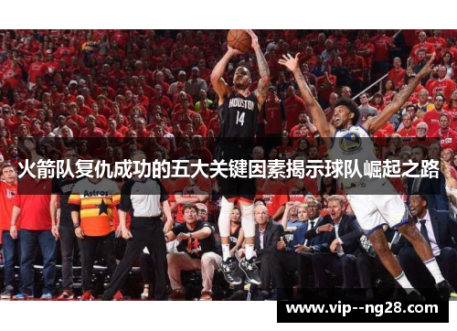火箭队复仇成功的五大关键因素揭示球队崛起之路