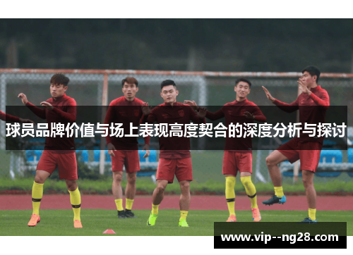 球员品牌价值与场上表现高度契合的深度分析与探讨