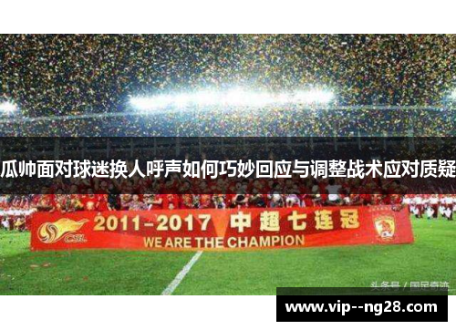 瓜帅面对球迷换人呼声如何巧妙回应与调整战术应对质疑