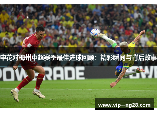 申花对梅州中超赛季最佳进球回顾：精彩瞬间与背后故事