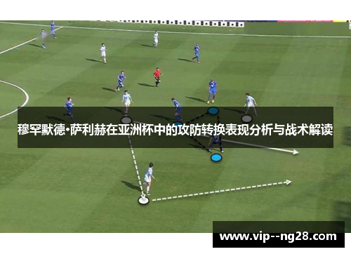 穆罕默德·萨利赫在亚洲杯中的攻防转换表现分析与战术解读