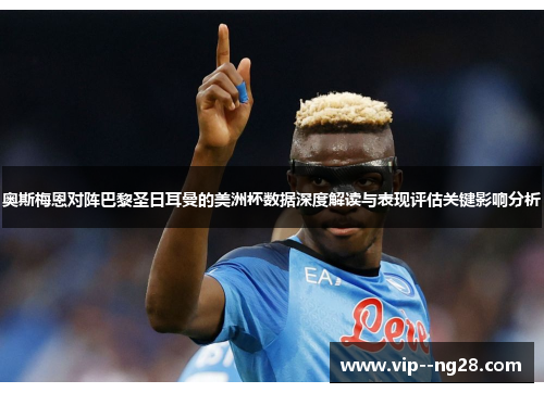 奥斯梅恩对阵巴黎圣日耳曼的美洲杯数据深度解读与表现评估关键影响分析