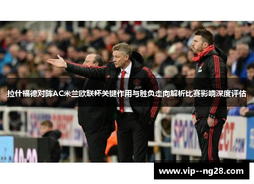 拉什福德对阵AC米兰欧联杯关键作用与胜负走向解析比赛影响深度评估