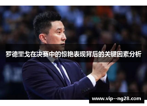 罗德里戈在决赛中的惊艳表现背后的关键因素分析