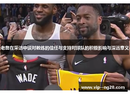 老詹在采访中谈对教练的信任与支持对球队的积极影响与深远意义