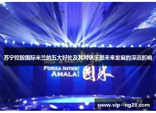 苏宁控股国际米兰的五大好处及其对俱乐部未来发展的深远影响