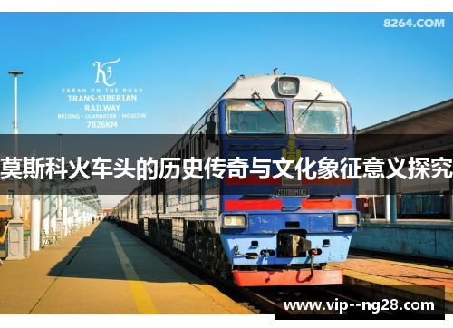 莫斯科火车头的历史传奇与文化象征意义探究