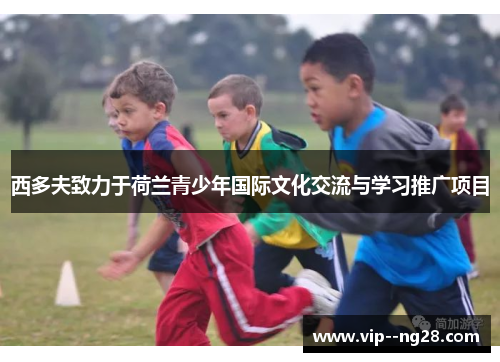 西多夫致力于荷兰青少年国际文化交流与学习推广项目