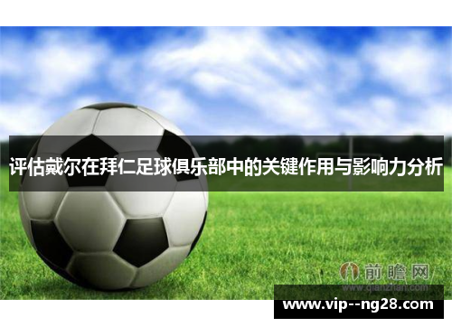 评估戴尔在拜仁足球俱乐部中的关键作用与影响力分析 评估戴尔在拜仁足球俱乐部中的关键作用与影响力分析