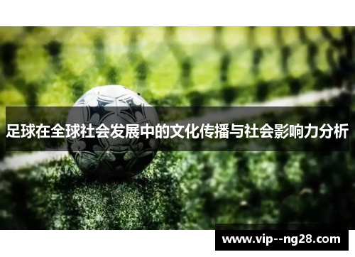 足球在全球社会发展中的文化传播与社会影响力分析 足球在全球社会发展中的文化传播与社会影响力分析