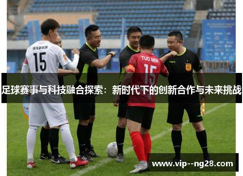 足球赛事与科技融合探索:新时代下的创新合作与未来挑战 足球赛事与科技融合探索:新时代下的创新合作与未来挑战