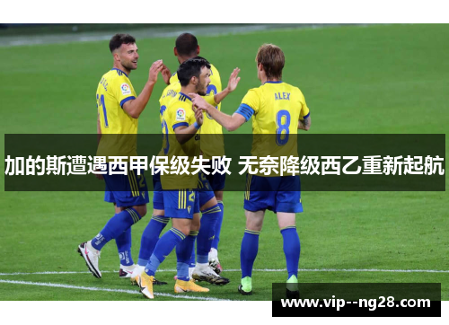 加的斯遭遇西甲保级失败 无奈降级西乙重新起航
