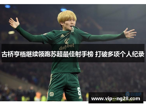 古桥亨梧继续领跑苏超最佳射手榜 打破多项个人纪录 古桥亨梧继续领跑苏超最佳射手榜 打破多项个人纪录